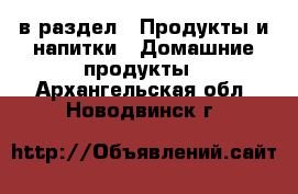  в раздел : Продукты и напитки » Домашние продукты . Архангельская обл.,Новодвинск г.
